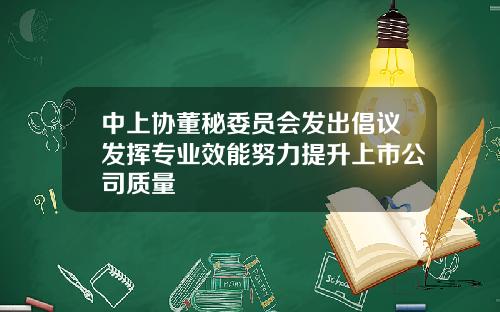 中上协董秘委员会发出倡议发挥专业效能努力提升上市公司质量