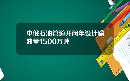 中俄石油管道开阀年设计输油量1500万吨