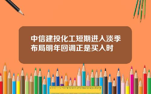 中信建投化工短期进入淡季布局明年回调正是买入时