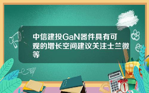 中信建投GaN器件具有可观的增长空间建议关注士兰微等