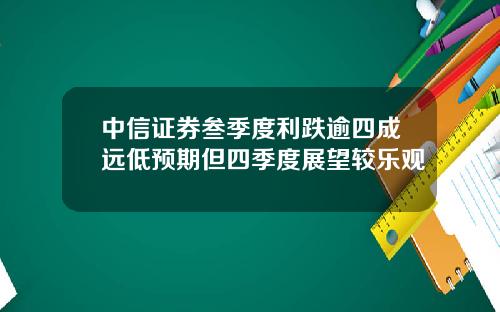 中信证券叁季度利跌逾四成远低预期但四季度展望较乐观