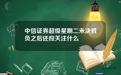 中信证券超级星期二未决胜负之后还应关注什么