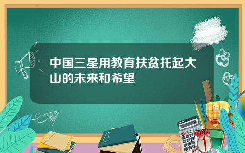 中国三星用教育扶贫托起大山的未来和希望