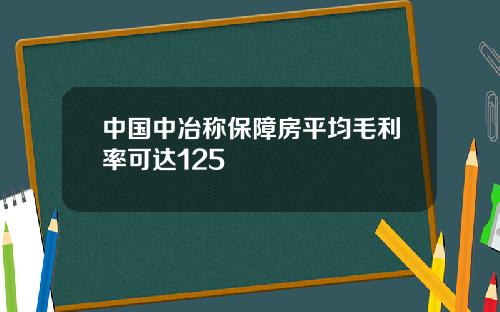 中国中冶称保障房平均毛利率可达125