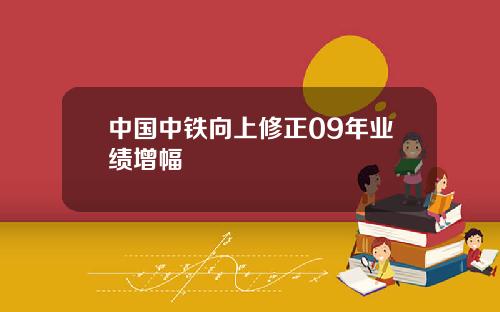 中国中铁向上修正09年业绩增幅