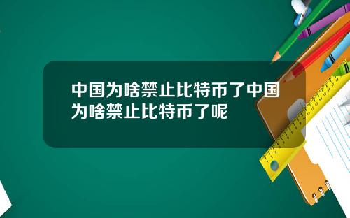 中国为啥禁止比特币了中国为啥禁止比特币了呢