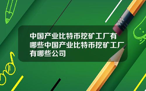 中国产业比特币挖矿工厂有哪些中国产业比特币挖矿工厂有哪些公司