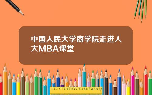 中国人民大学商学院走进人大MBA课堂