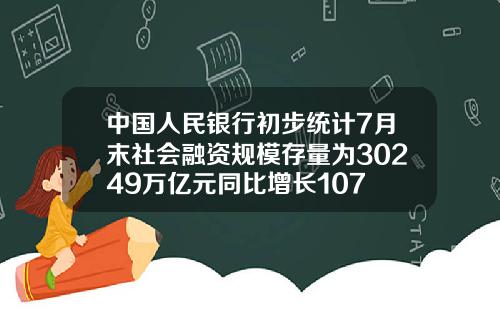 中国人民银行初步统计7月末社会融资规模存量为30249万亿元同比增长107