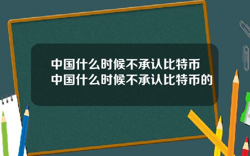 中国什么时候不承认比特币中国什么时候不承认比特币的