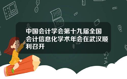 中国会计学会第十九届全国会计信息化学术年会在武汉顺利召开