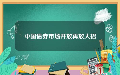 中国债券市场开放再放大招