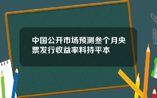 中国公开市场预测叁个月央票发行收益率料持平本