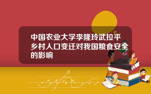 中国农业大学李隆玲武拉平乡村人口变迁对我国粮食安全的影响