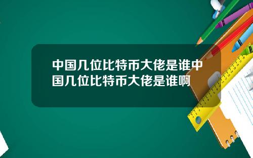 中国几位比特币大佬是谁中国几位比特币大佬是谁啊