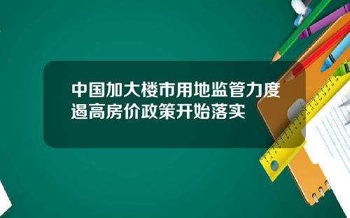 中国加大楼市用地监管力度遏高房价政策开始落实