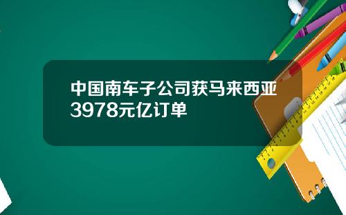 中国南车子公司获马来西亚3978元亿订单