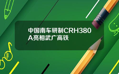 中国南车研制CRH380A亮相武广高铁