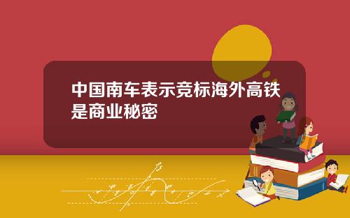 中国南车表示竞标海外高铁是商业秘密