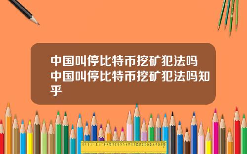 中国叫停比特币挖矿犯法吗中国叫停比特币挖矿犯法吗知乎