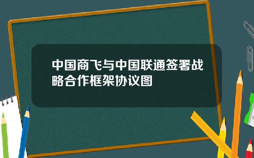 中国商飞与中国联通签署战略合作框架协议图