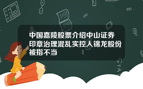 中国嘉陵股票介绍中山证券印章治理混乱实控人锦龙股份被指不当