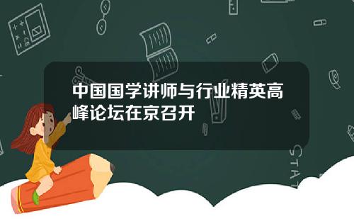 中国国学讲师与行业精英高峰论坛在京召开