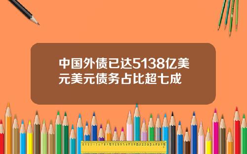 中国外债已达5138亿美元美元债务占比超七成