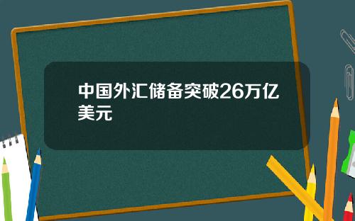 中国外汇储备突破26万亿美元