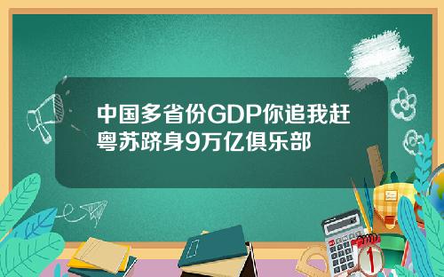 中国多省份GDP你追我赶粤苏跻身9万亿俱乐部