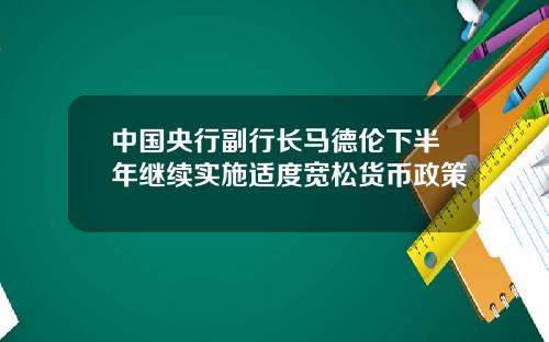 中国央行副行长马德伦下半年继续实施适度宽松货币政策