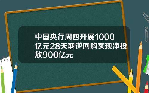 中国央行周四开展1000亿元28天期逆回购实现净投放900亿元