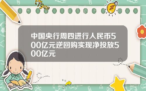 中国央行周四进行人民币500亿元逆回购实现净投放500亿元