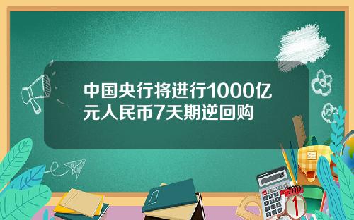 中国央行将进行1000亿元人民币7天期逆回购