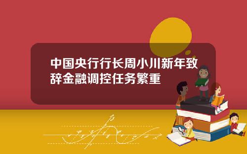 中国央行行长周小川新年致辞金融调控任务繁重