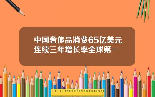 中国奢侈品消费65亿美元连续三年增长率全球第一