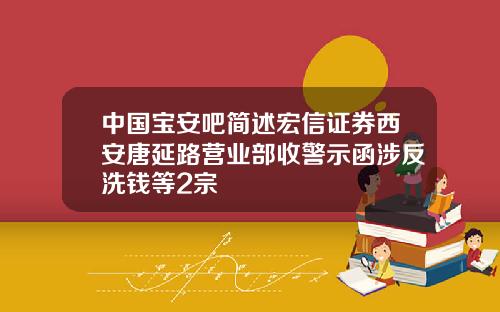 中国宝安吧简述宏信证券西安唐延路营业部收警示函涉反洗钱等2宗