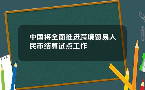 中国将全面推进跨境贸易人民币结算试点工作