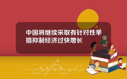 中国将继续采取有针对性举措抑制经济过快增长