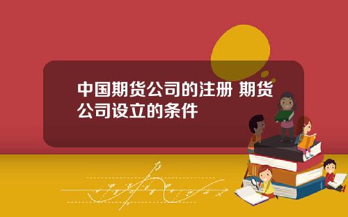 中国期货公司的注册 期货公司设立的条件