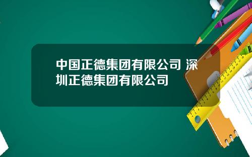 中国正德集团有限公司 深圳正德集团有限公司