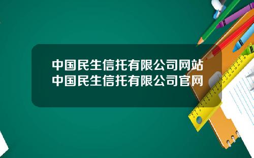 中国民生信托有限公司网站中国民生信托有限公司官网