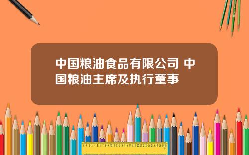 中国粮油食品有限公司 中国粮油主席及执行董事