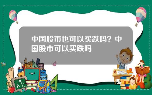 中国股市也可以买跌吗？中国股市可以买跌吗