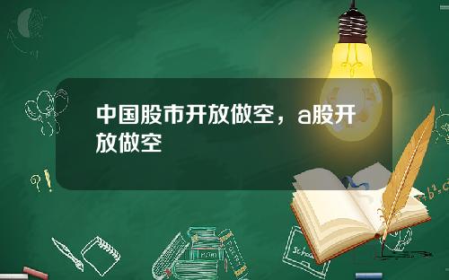 中国股市开放做空，a股开放做空