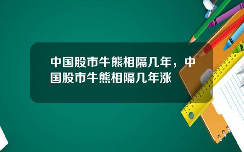 中国股市牛熊相隔几年，中国股市牛熊相隔几年涨