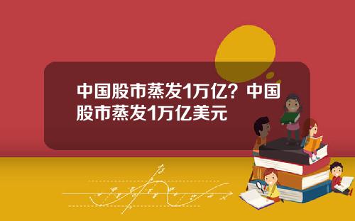 中国股市蒸发1万亿？中国股市蒸发1万亿美元