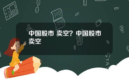 中国股市 卖空？中国股市卖空