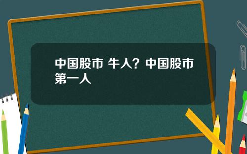 中国股市 牛人？中国股市第一人