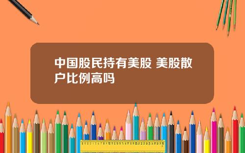 中国股民持有美股 美股散户比例高吗